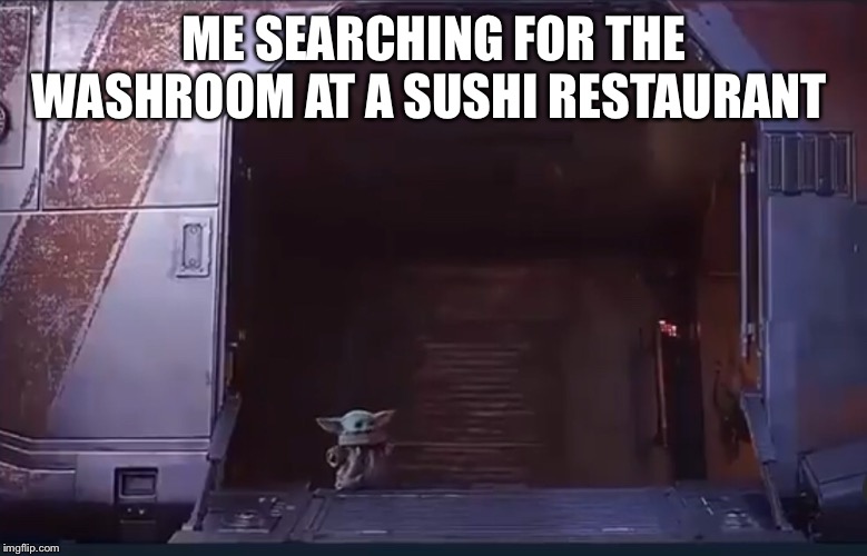 ME SEARCHING FOR THE WASHROOM AT A SUSHI RESTAURANT | image tagged in baby yoda | made w/ Imgflip meme maker