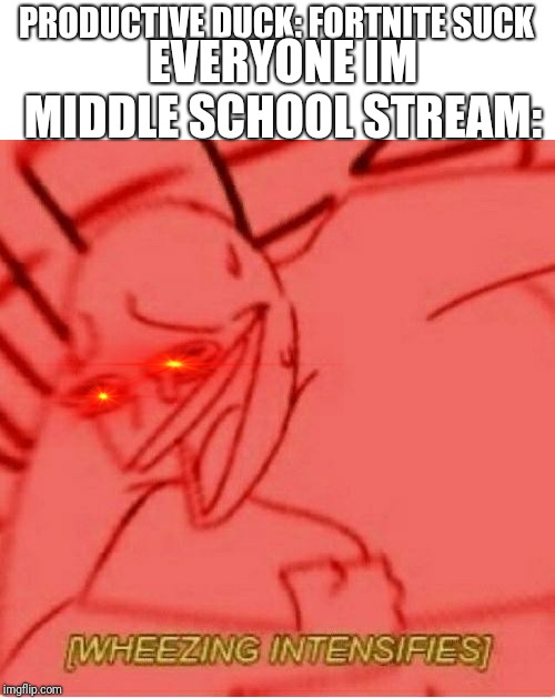 I do hate Fortnite though. | PRODUCTIVE DUCK: FORTNITE SUCK; EVERYONE IM MIDDLE SCHOOL STREAM: | image tagged in wheeze | made w/ Imgflip meme maker