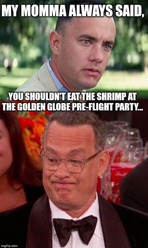 Bubba Gump Shrimp PSA #124. | MY MOMMA ALWAYS SAID, YOU SHOULDN'T EAT THE SHRIMP AT THE GOLDEN GLOBE PRE-FLIGHT PARTY... | image tagged in memes,and just like that,tom hanks golden globes,bubba gump shrimp | made w/ Imgflip meme maker