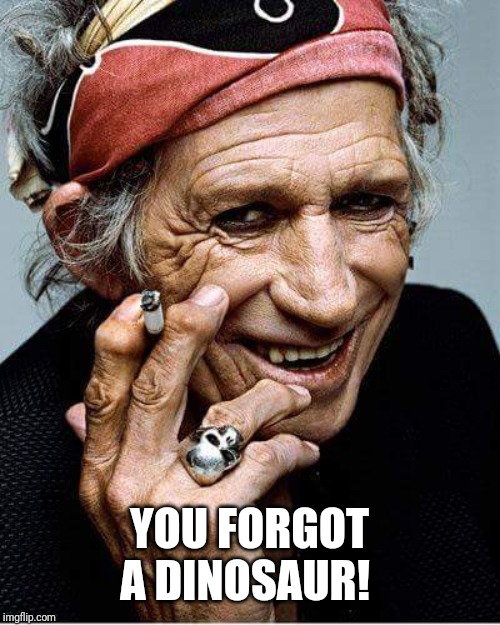 Keith Richards cigarette | YOU FORGOT A DINOSAUR! | image tagged in keith richards cigarette | made w/ Imgflip meme maker