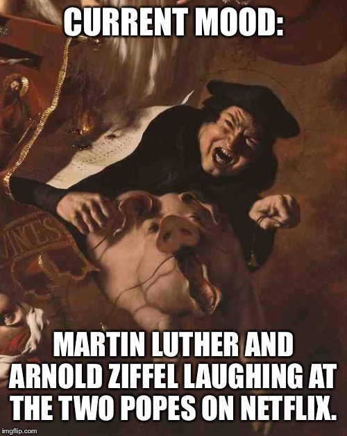 CURRENT MOOD:; MARTIN LUTHER AND ARNOLD ZIFFEL LAUGHING AT THE TWO POPES ON NETFLIX. | image tagged in martin luther,pope,netflix | made w/ Imgflip meme maker