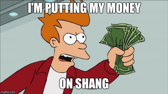Shut Up And Take My Money Fry Meme | I'M PUTTING MY MONEY ON SHANG | image tagged in memes,shut up and take my money fry | made w/ Imgflip meme maker