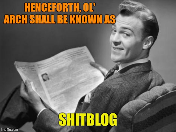 50's newspaper | HENCEFORTH, OL' ARCH SHALL BE KNOWN AS SHITBLOG | image tagged in 50's newspaper | made w/ Imgflip meme maker