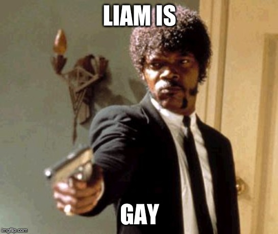 Say That Again I Dare You Meme | LIAM IS; GAY | image tagged in memes,say that again i dare you | made w/ Imgflip meme maker