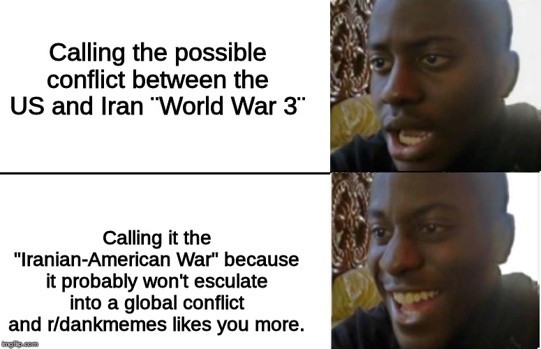 Unless Russia joins the chat... | Calling the possible conflict between the US and Iran ¨World War 3¨; Calling it the "Iranian-American War" because it probably won't esculate into a global conflict and r/dankmemes likes you more. | image tagged in disappointed black guy,ww3,iran,usa | made w/ Imgflip meme maker