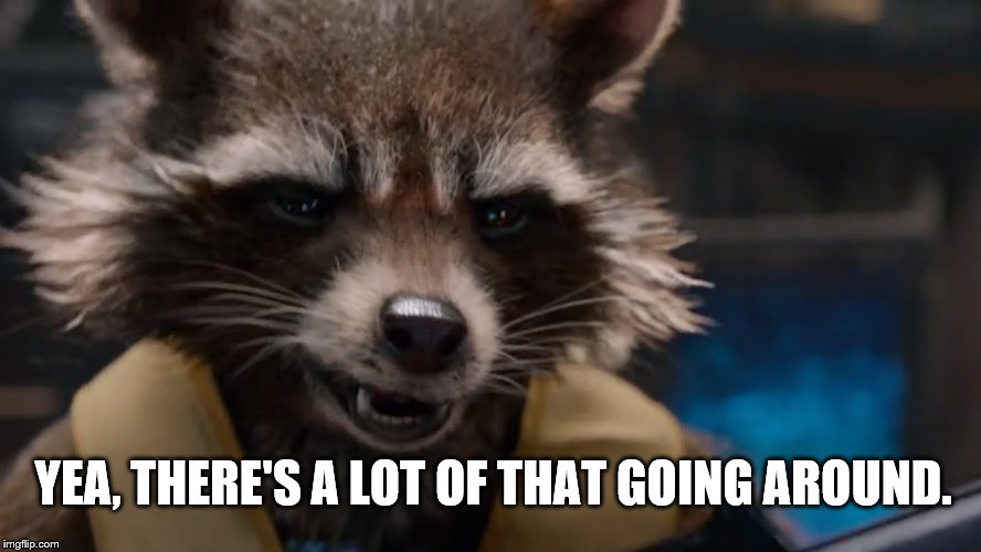 An "I agree" meme | YEA, THERE'S A LOT OF THAT GOING AROUND. | image tagged in rocket raccoon | made w/ Imgflip meme maker