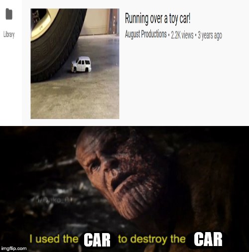 CAR; CAR | image tagged in i used the stones to destroy the stones | made w/ Imgflip meme maker
