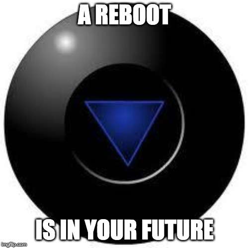 reboot | A REBOOT; IS IN YOUR FUTURE | image tagged in magic 8 ball | made w/ Imgflip meme maker
