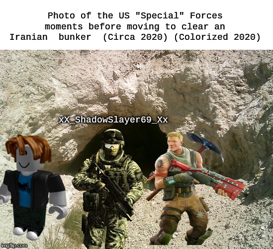 Iran Cave | Photo of the US "Special" Forces moments before moving to clear an Iranian  bunker  (Circa 2020) (Colorized 2020); xX_ShadowSlayer69_Xx | image tagged in gamers,ww3,fortnite | made w/ Imgflip meme maker