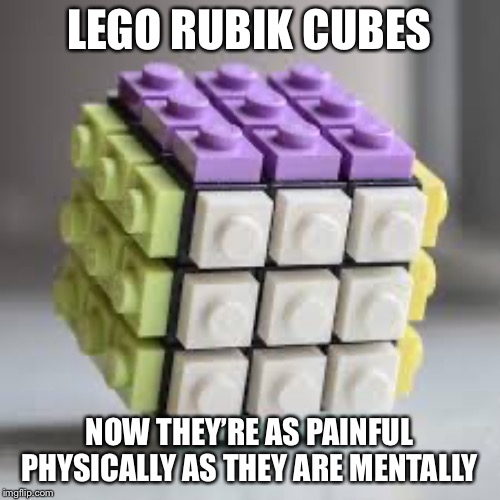 What have they created now | LEGO RUBIK CUBES; NOW THEY’RE AS PAINFUL PHYSICALLY AS THEY ARE MENTALLY | image tagged in rubik cube,lego,what,why | made w/ Imgflip meme maker