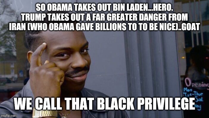 Black IS the new white... | SO OBAMA TAKES OUT BIN LADEN...HERO.
TRUMP TAKES OUT A FAR GREATER DANGER FROM IRAN (WHO OBAMA GAVE BILLIONS TO TO BE NICE)..GOAT; WE CALL THAT BLACK PRIVILEGE | image tagged in and then i said obama,maga,stupid liberals,anti-america,democrats,special kind of stupid | made w/ Imgflip meme maker