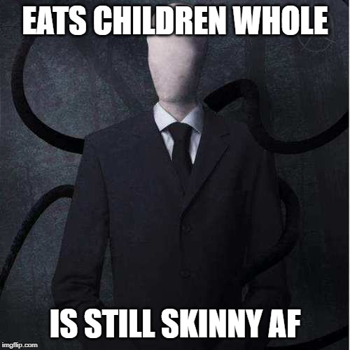 Slenderman Meme | EATS CHILDREN WHOLE; IS STILL SKINNY AF | image tagged in memes,slenderman,eating,skinny | made w/ Imgflip meme maker