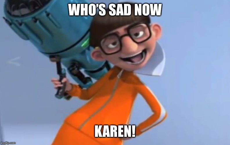 WHO’S SAD NOW KAREN! | made w/ Imgflip meme maker