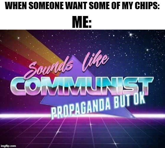 Sounds like Communist Propaganda | WHEN SOMEONE WANT SOME OF MY CHIPS:; ME: | image tagged in sounds like communist propaganda,communist,socialism,meme,chips,potato | made w/ Imgflip meme maker