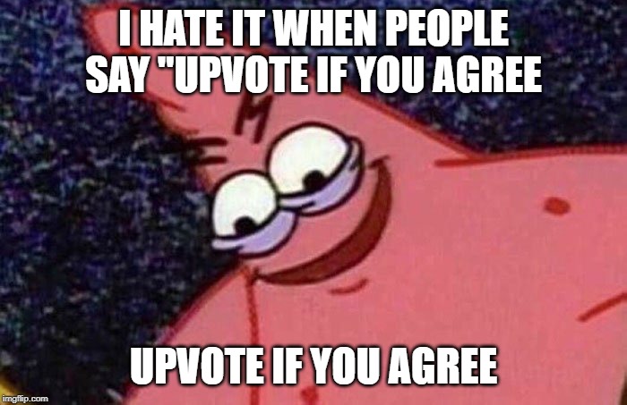 u dont need to upvote, but plz notice the irony | I HATE IT WHEN PEOPLE SAY "UPVOTE IF YOU AGREE; UPVOTE IF YOU AGREE | image tagged in evil patrick | made w/ Imgflip meme maker