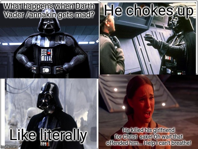 Blank Comic Panel 2x2 Meme | What happens when Darth Vader /annakin gets mad? He chokes up; Like literally; He killed his girlfriend for Christ  sake! Oh wait that offended him... Help I can't breathe! | image tagged in memes,blank comic panel 2x2 | made w/ Imgflip meme maker