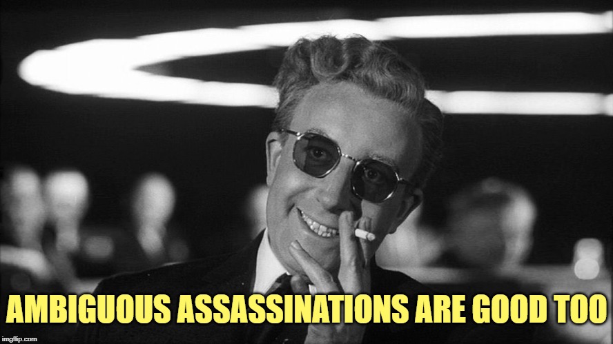 Doctor Strangelove says... | AMBIGUOUS ASSASSINATIONS ARE GOOD TOO | image tagged in doctor strangelove says | made w/ Imgflip meme maker