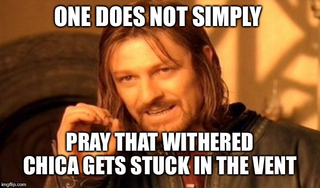 One Does Not Simply | ONE DOES NOT SIMPLY; PRAY THAT WITHERED CHICA GETS STUCK IN THE VENT | image tagged in memes,one does not simply | made w/ Imgflip meme maker
