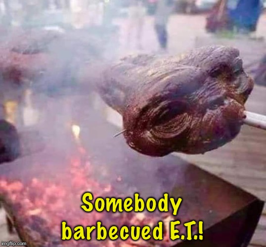 barbecued E.T.! Somebody | image tagged in 80s | made w/ Imgflip meme maker