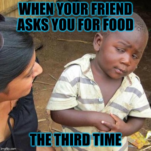 Third World Skeptical Kid Meme | WHEN YOUR FRIEND ASKS YOU FOR FOOD; THE THIRD TIME | image tagged in memes,third world skeptical kid | made w/ Imgflip meme maker