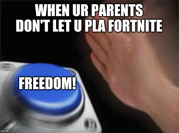 Blank Nut Button Meme | WHEN UR PARENTS DON'T LET U PLA FORTNITE; FREEDOM! | image tagged in memes,blank nut button | made w/ Imgflip meme maker