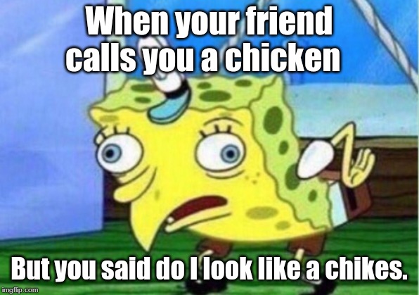 Mocking Spongebob Meme | When your friend calls you a chicken; But you said do I look like a chikes. | image tagged in memes,mocking spongebob | made w/ Imgflip meme maker