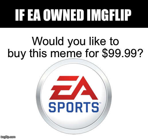 IF EA OWNED IMGFLIP; Would you like to buy this meme for $99.99? | image tagged in blank white template | made w/ Imgflip meme maker