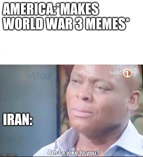Just Another World War 3 Meme | AMERICA:*MAKES WORLD WAR 3 MEMES*; IRAN: | image tagged in am i a joke to you,ww3,world war 3 | made w/ Imgflip meme maker