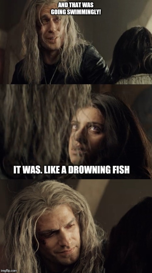 The witcher Yennefer and Geralt | AND THAT WAS GOING SWIMMINGLY! | image tagged in the witcher,witcher,geralt,yennefer,new series,best chemistry | made w/ Imgflip meme maker