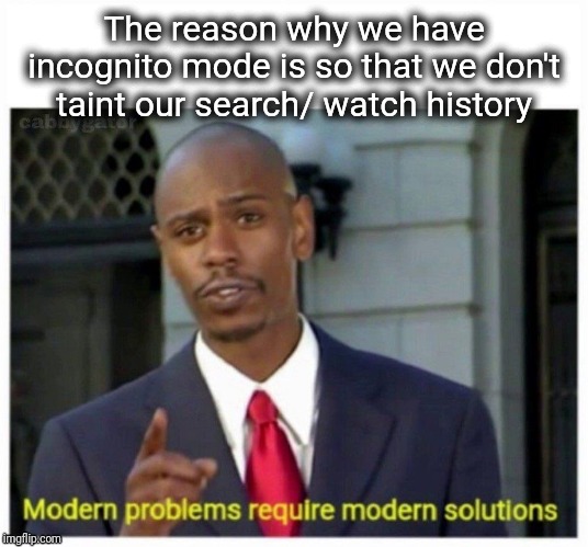 You Don't Have to Clear Your History If You Use Incognito Mode | The reason why we have incognito mode is so that we don't taint our search/ watch history | image tagged in modern problems,common sense | made w/ Imgflip meme maker