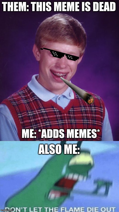 Bad Luck Brian | THEM: THIS MEME IS DEAD; ME: *ADDS MEMES*; ALSO ME: | image tagged in memes,bad luck brian | made w/ Imgflip meme maker