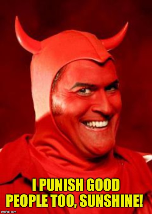Devil Bruce | I PUNISH GOOD PEOPLE TOO, SUNSHINE! | image tagged in devil bruce | made w/ Imgflip meme maker