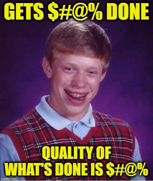 Bad Luck Brian | GETS $#@% DONE; QUALITY OF WHAT'S DONE IS $#@% | image tagged in memes,bad luck brian | made w/ Imgflip meme maker
