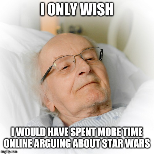 Old people | I ONLY WISH; I WOULD HAVE SPENT MORE TIME ONLINE ARGUING ABOUT STAR WARS | image tagged in old man | made w/ Imgflip meme maker