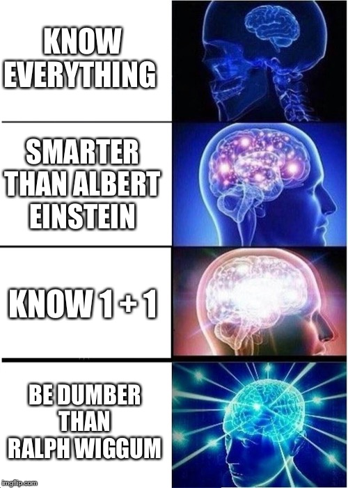 Expanding Brain Meme | KNOW EVERYTHING; SMARTER THAN ALBERT EINSTEIN; KNOW 1 + 1; BE DUMBER THAN RALPH WIGGUM | image tagged in memes,expanding brain | made w/ Imgflip meme maker