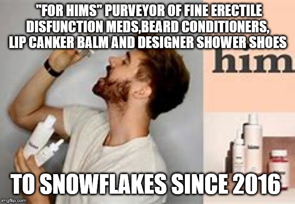 Yep | "FOR HIMS" PURVEYOR OF FINE ERECTILE DISFUNCTION MEDS,BEARD CONDITIONERS, LIP CANKER BALM AND DESIGNER SHOWER SHOES; TO SNOWFLAKES SINCE 2016 | image tagged in millennials,democrats | made w/ Imgflip meme maker