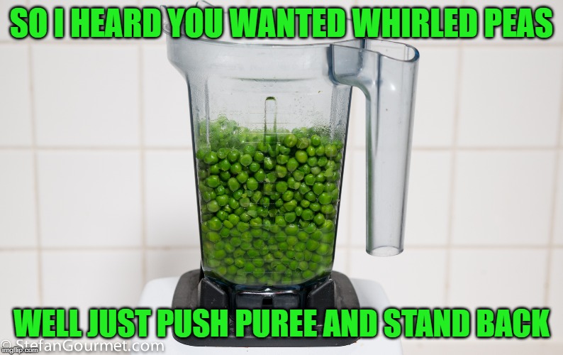 Whirled Peas | SO I HEARD YOU WANTED WHIRLED PEAS; WELL JUST PUSH PUREE AND STAND BACK | image tagged in world peace,peace,peace now,whirled peas,rod serling imagine if you will,imagine world peace | made w/ Imgflip meme maker