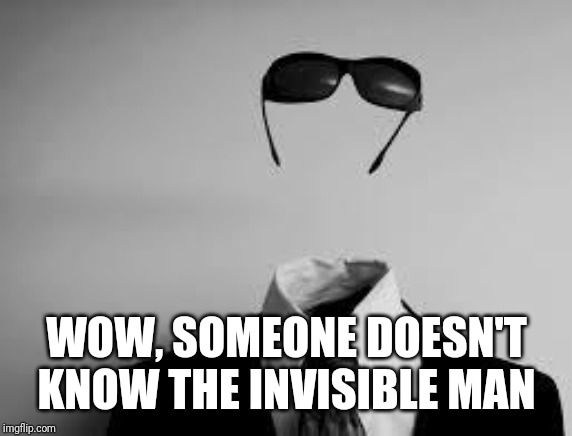The Invisible Man | WOW, SOMEONE DOESN'T KNOW THE INVISIBLE MAN | image tagged in the invisible man | made w/ Imgflip meme maker