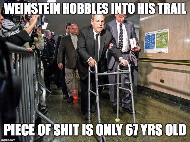 WEINSTEIN HOBBLES INTO HIS TRAIL; PIECE OF SHIT IS ONLY 67 YRS OLD | image tagged in harvey weinstein,rape trial | made w/ Imgflip meme maker