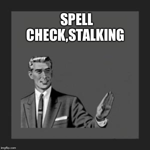 grammar guy | SPELL CHECK,STALKING | image tagged in grammar guy | made w/ Imgflip meme maker