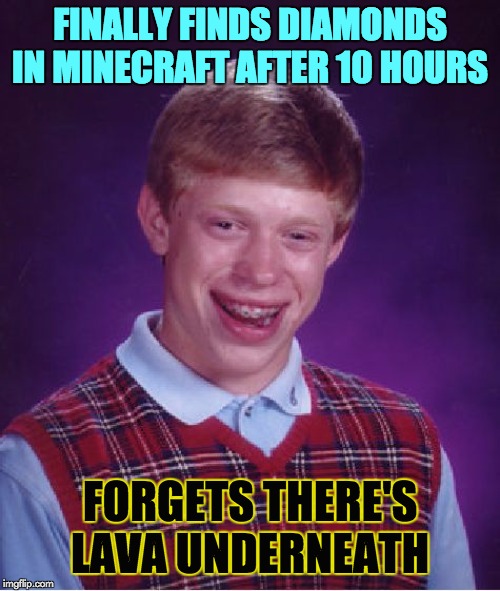 I finally want a Minecraft meme to make front page. However it won't by 95%. But dont forget to upvote when it does! | FINALLY FINDS DIAMONDS IN MINECRAFT AFTER 10 HOURS; FORGETS THERE'S LAVA UNDERNEATH | image tagged in memes,bad luck brian,minecraft,diamonds | made w/ Imgflip meme maker