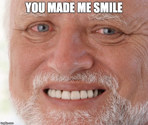 Hide the Pain Harold | YOU MADE ME SMILE | image tagged in hide the pain harold | made w/ Imgflip meme maker
