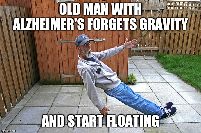 old man with alzheimer's | OLD MAN WITH ALZHEIMER'S FORGETS GRAVITY; AND START FLOATING | image tagged in memes,hide the pain harold | made w/ Imgflip meme maker