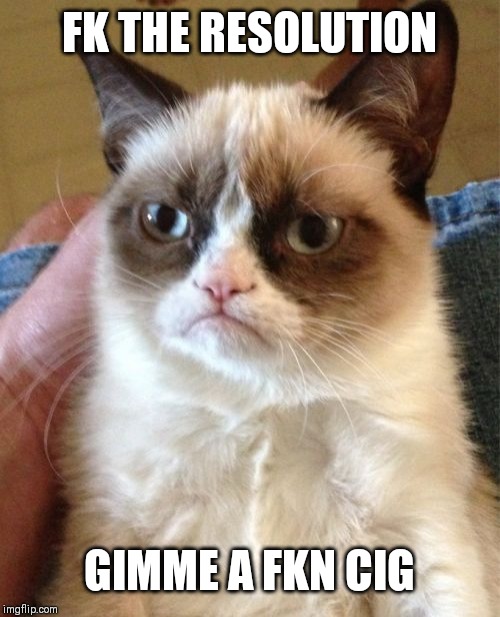 Grumpy Cat Meme | FK THE RESOLUTION; GIMME A FKN CIG | image tagged in memes,grumpy cat | made w/ Imgflip meme maker