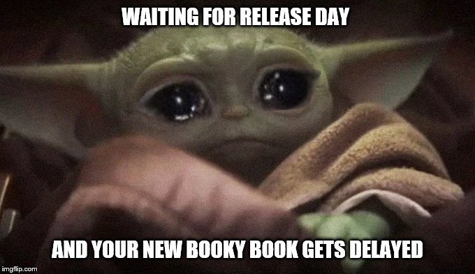 Crying Baby Yoda | WAITING FOR RELEASE DAY; AND YOUR NEW BOOKY BOOK GETS DELAYED | image tagged in crying baby yoda | made w/ Imgflip meme maker