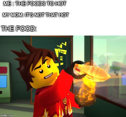 hOt | ME : THE FOODS TO HOT; MY MOM: IT'S NOT THAT HOT; THE FOOD: | image tagged in blank white template,ninjago,kai | made w/ Imgflip meme maker