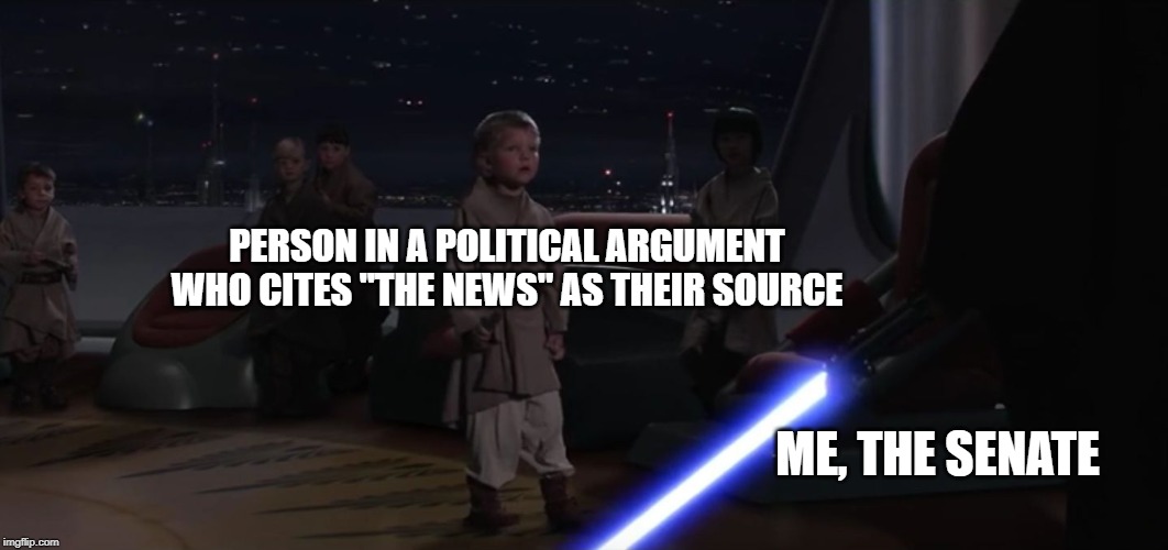 When you debate a Politically Aware Star Wars Fan | PERSON IN A POLITICAL ARGUMENT WHO CITES "THE NEWS" AS THEIR SOURCE; ME, THE SENATE | image tagged in star wars,political meme | made w/ Imgflip meme maker