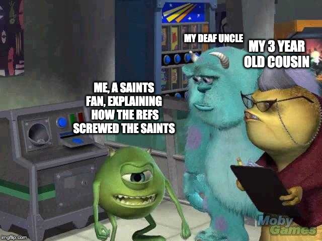 Mike wazowski trying to explain | MY DEAF UNCLE; MY 3 YEAR OLD COUSIN; ME, A SAINTS FAN, EXPLAINING  HOW THE REFS SCREWED THE SAINTS | image tagged in mike wazowski trying to explain | made w/ Imgflip meme maker