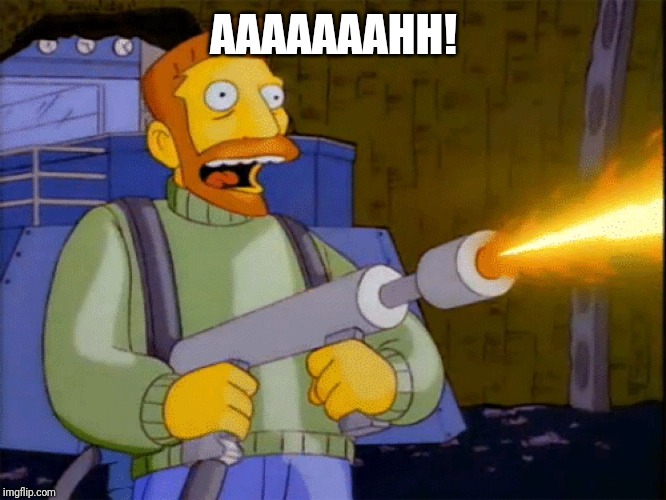 Simpsons Hank Scorpio Flamethrower | AAAAAAAHH! | image tagged in simpsons hank scorpio flamethrower | made w/ Imgflip meme maker