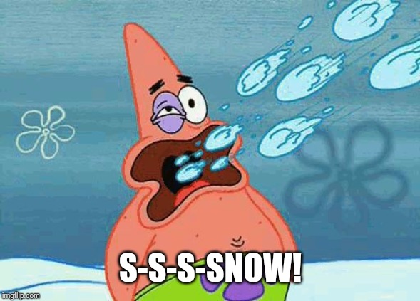 Patrick getting hit in the mouth by snowballs | S-S-S-SNOW! | image tagged in patrick getting hit in the mouth by snowballs | made w/ Imgflip meme maker